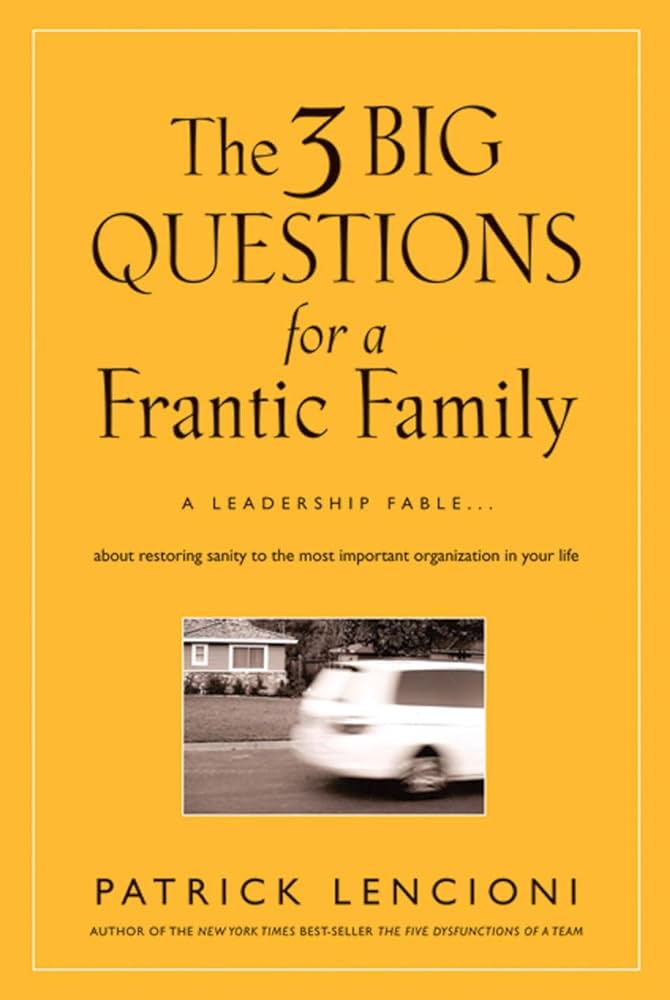 The Three Big Questions for a Frantic Family by Patrick Lencioni